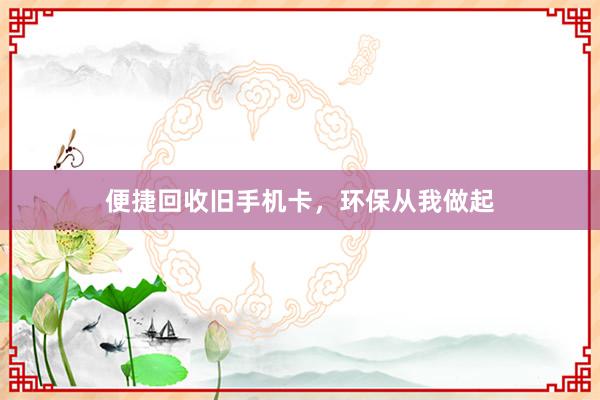 便捷回收旧手机卡，环保从我做起