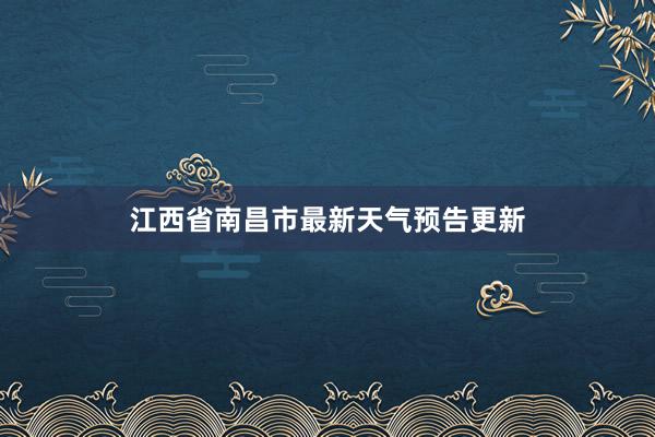 江西省南昌市最新天气预告更新